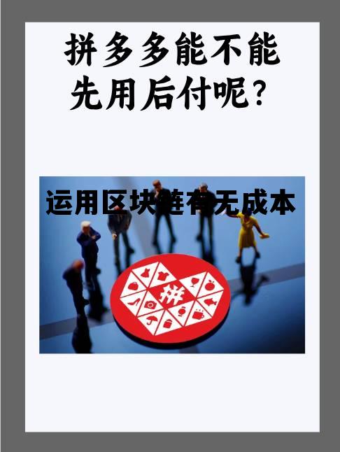 运用区块链有无成本价值,运用区块链有无成本 运用区块链有无成本价值,运用区块链有无成本